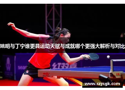 姚明与丁宁谁更具运动天赋与成就哪个更强大解析与对比