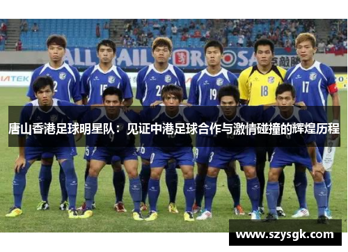 唐山香港足球明星队：见证中港足球合作与激情碰撞的辉煌历程