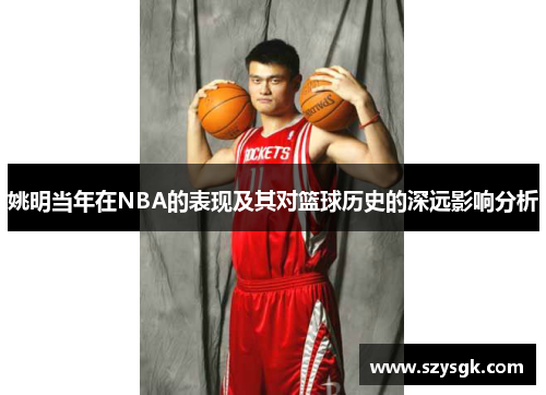 姚明当年在NBA的表现及其对篮球历史的深远影响分析