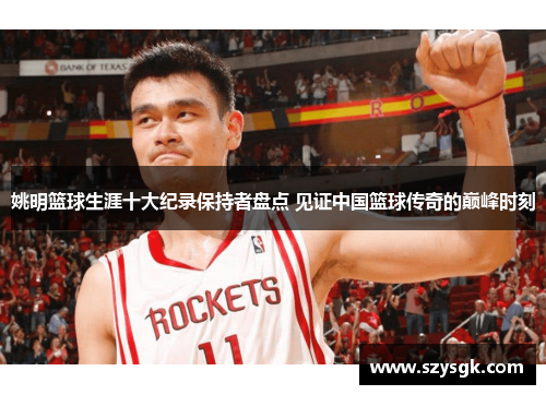 姚明篮球生涯十大纪录保持者盘点 见证中国篮球传奇的巅峰时刻