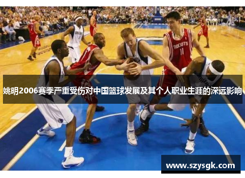 姚明2006赛季严重受伤对中国篮球发展及其个人职业生涯的深远影响