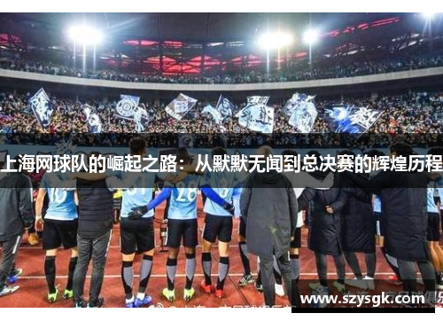 上海网球队的崛起之路：从默默无闻到总决赛的辉煌历程