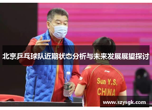 北京乒乓球队近期状态分析与未来发展展望探讨