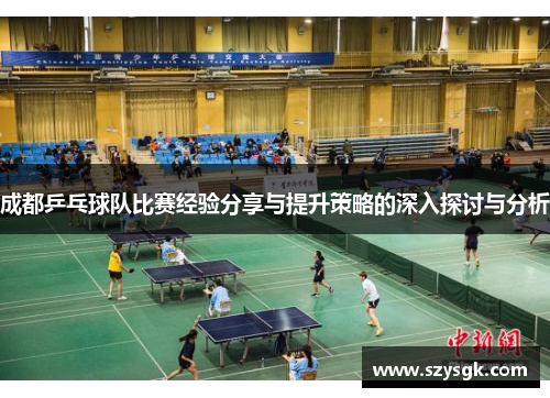 成都乒乓球队比赛经验分享与提升策略的深入探讨与分析