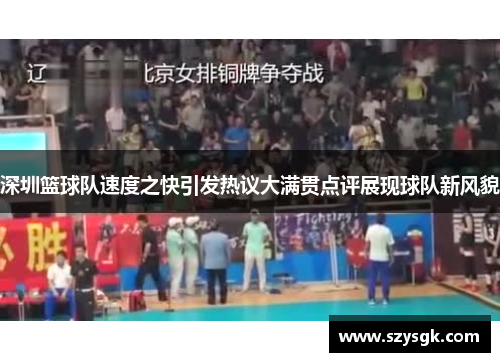 深圳篮球队速度之快引发热议大满贯点评展现球队新风貌