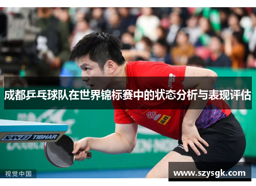 成都乒乓球队在世界锦标赛中的状态分析与表现评估