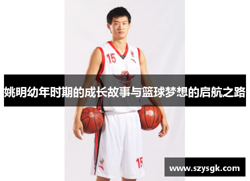 姚明幼年时期的成长故事与篮球梦想的启航之路