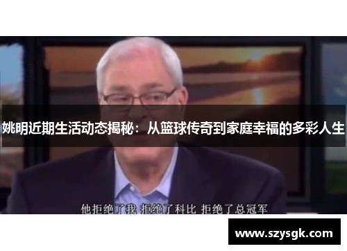 姚明近期生活动态揭秘：从篮球传奇到家庭幸福的多彩人生