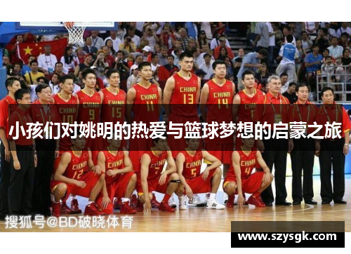 小孩们对姚明的热爱与篮球梦想的启蒙之旅