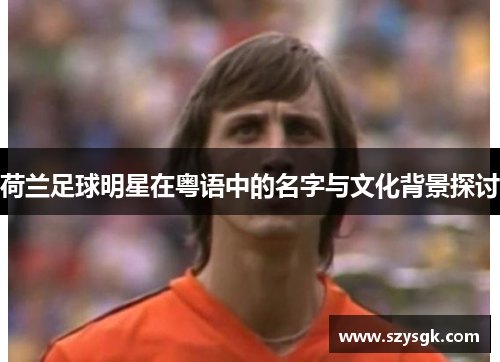荷兰足球明星在粤语中的名字与文化背景探讨