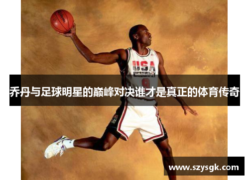 乔丹与足球明星的巅峰对决谁才是真正的体育传奇