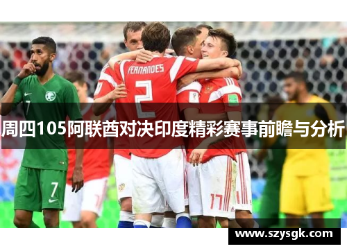 周四105阿联酋对决印度精彩赛事前瞻与分析