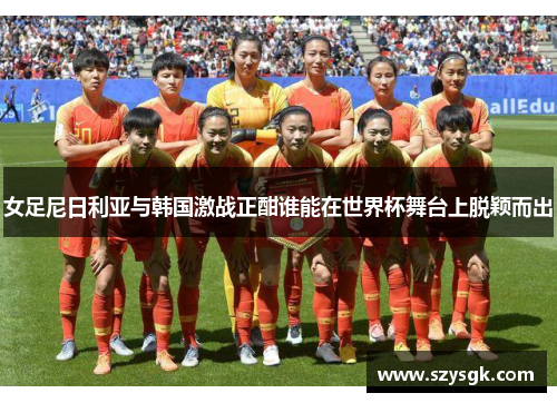 女足尼日利亚与韩国激战正酣谁能在世界杯舞台上脱颖而出