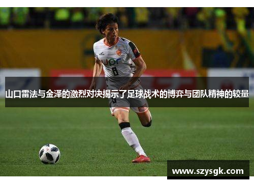 山口雷法与金泽的激烈对决揭示了足球战术的博弈与团队精神的较量