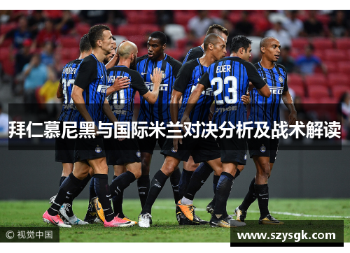 拜仁慕尼黑与国际米兰对决分析及战术解读