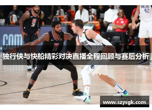 独行侠与快船精彩对决直播全程回顾与赛后分析