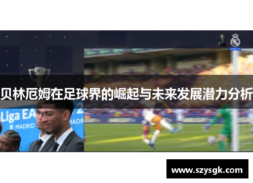 贝林厄姆在足球界的崛起与未来发展潜力分析