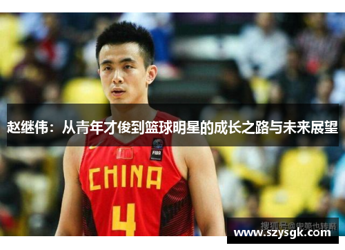 赵继伟：从青年才俊到篮球明星的成长之路与未来展望